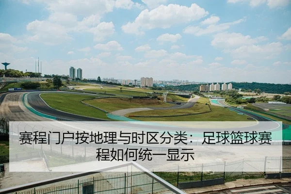 赛程门户按地理与时区分类：足球篮球赛程如何统一显示