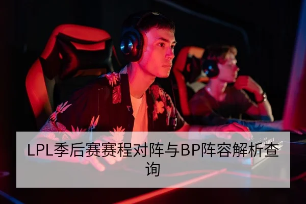 LPL季后赛赛程对阵与BP阵容解析查询