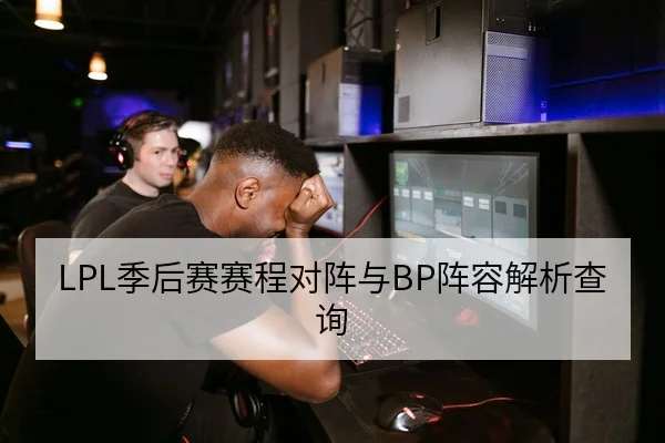 LPL季后赛赛程对阵与BP阵容解析查询