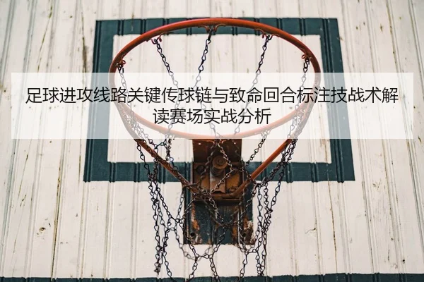 足球进攻线路关键传球链与致命回合标注技战术解读赛场实战分析